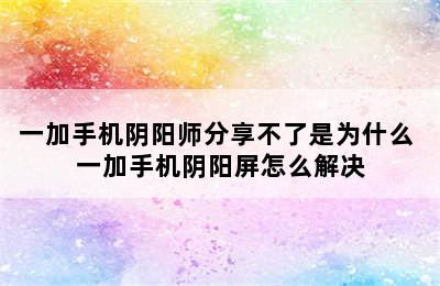 一加手机阴阳师分享不了是为什么 一加手机阴阳屏怎么解决